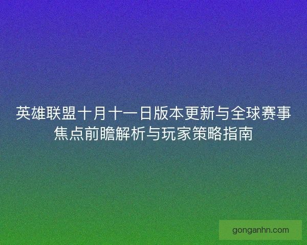 英雄联盟十月十一日版本更新与全球赛事焦点前瞻解析与玩家策略指南