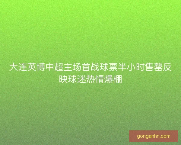大连英博中超主场首战球票半小时售罄反映球迷热情爆棚