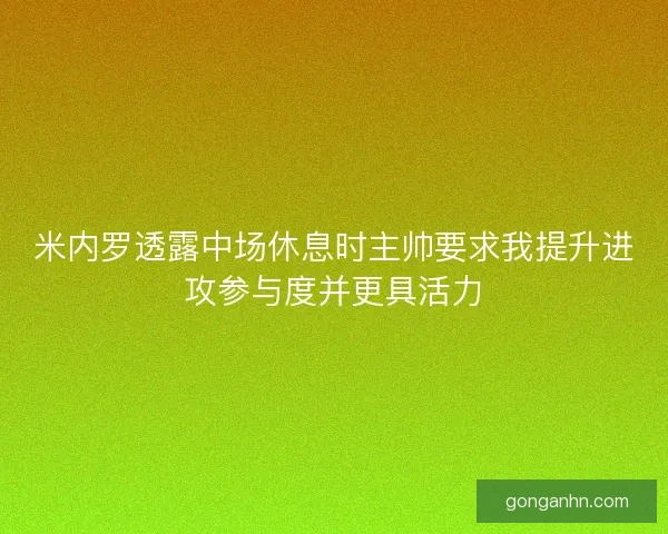 米内罗透露中场休息时主帅要求我提升进攻参与度并更具活力
