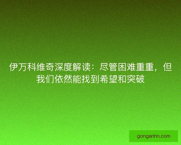 伊万科维奇深度解读:尽管困难重重,但我们依然能找到希望和突破 伊万科维奇深度解读:尽管困难重重,但我们依然能找到希望和突破